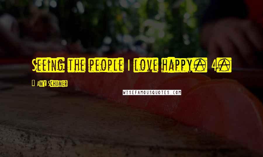 Amy Schumer Quotes: Seeing the people I love happy. 4.