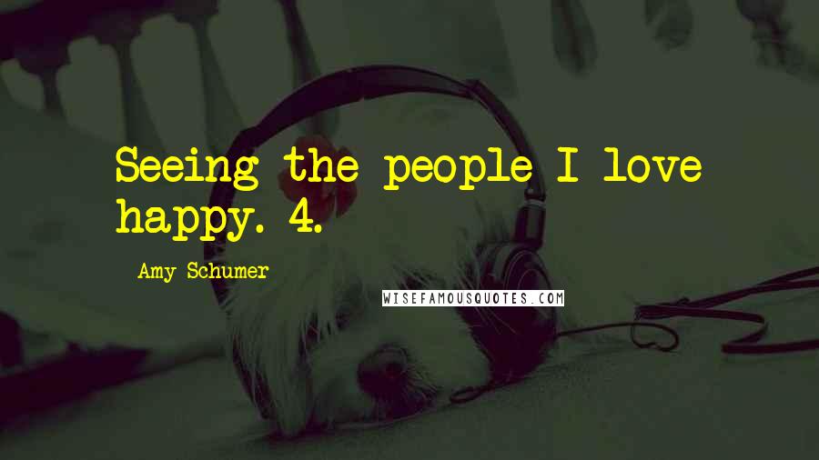 Amy Schumer Quotes: Seeing the people I love happy. 4.