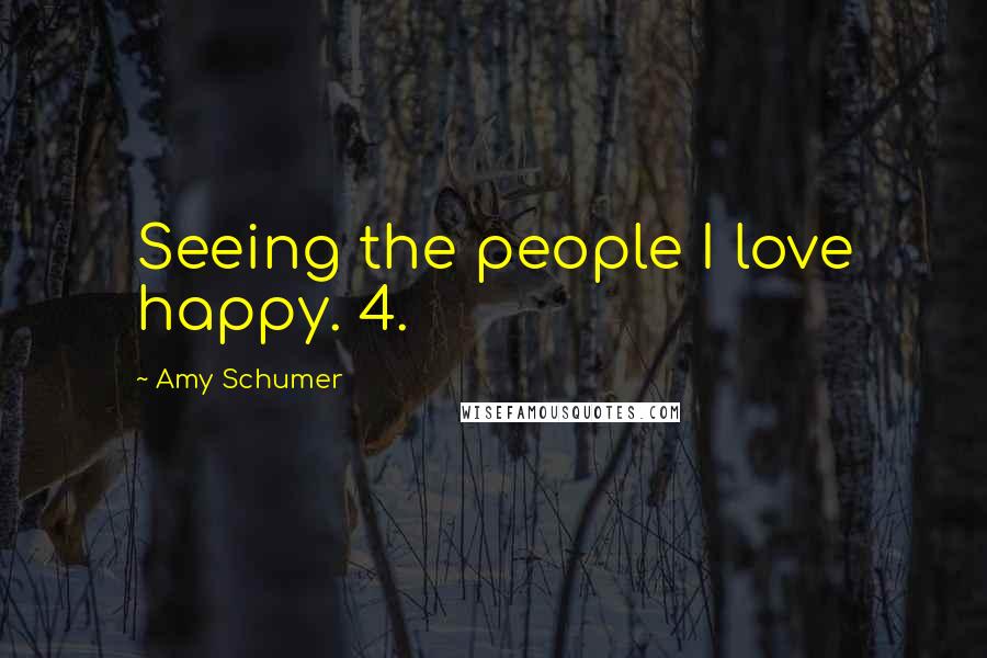 Amy Schumer Quotes: Seeing the people I love happy. 4.