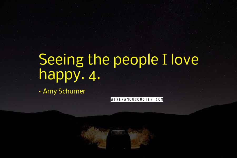 Amy Schumer Quotes: Seeing the people I love happy. 4.