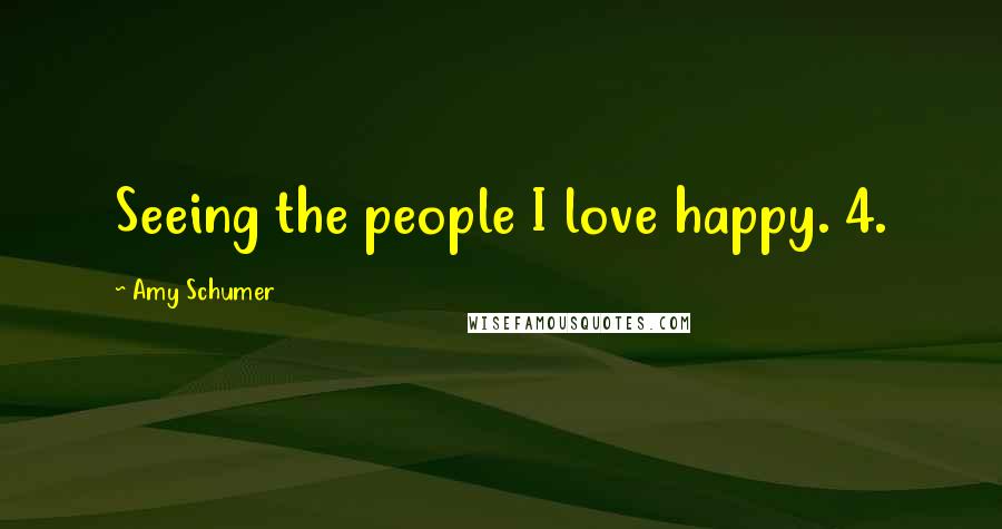 Amy Schumer Quotes: Seeing the people I love happy. 4.