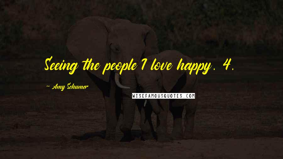 Amy Schumer Quotes: Seeing the people I love happy. 4.