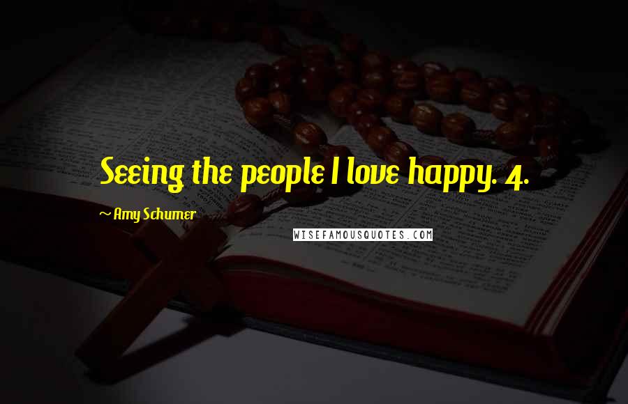 Amy Schumer Quotes: Seeing the people I love happy. 4.