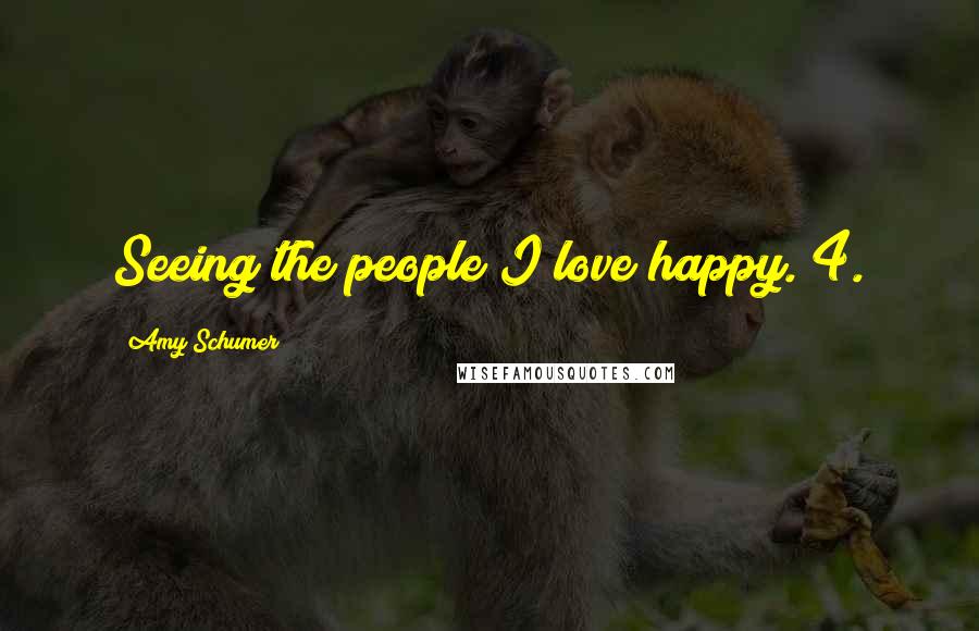 Amy Schumer Quotes: Seeing the people I love happy. 4.