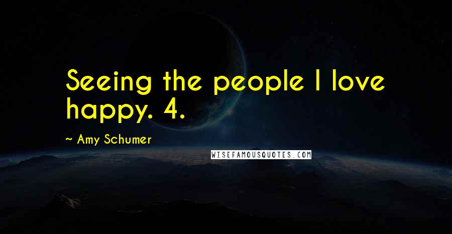 Amy Schumer Quotes: Seeing the people I love happy. 4.