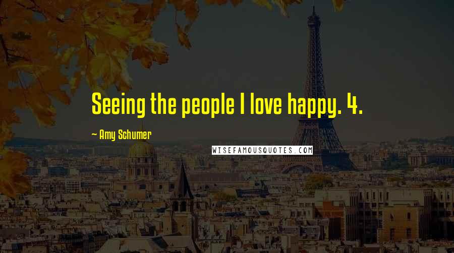 Amy Schumer Quotes: Seeing the people I love happy. 4.