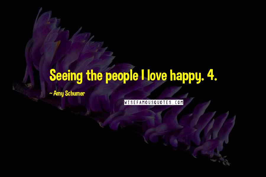 Amy Schumer Quotes: Seeing the people I love happy. 4.