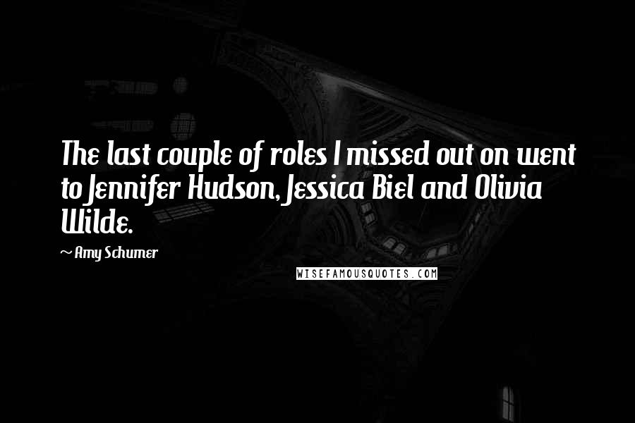 Amy Schumer Quotes: The last couple of roles I missed out on went to Jennifer Hudson, Jessica Biel and Olivia Wilde.