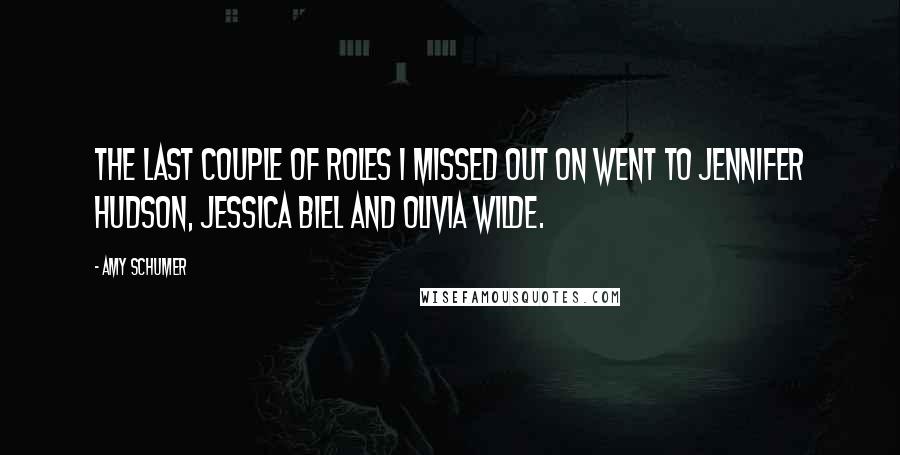 Amy Schumer Quotes: The last couple of roles I missed out on went to Jennifer Hudson, Jessica Biel and Olivia Wilde.