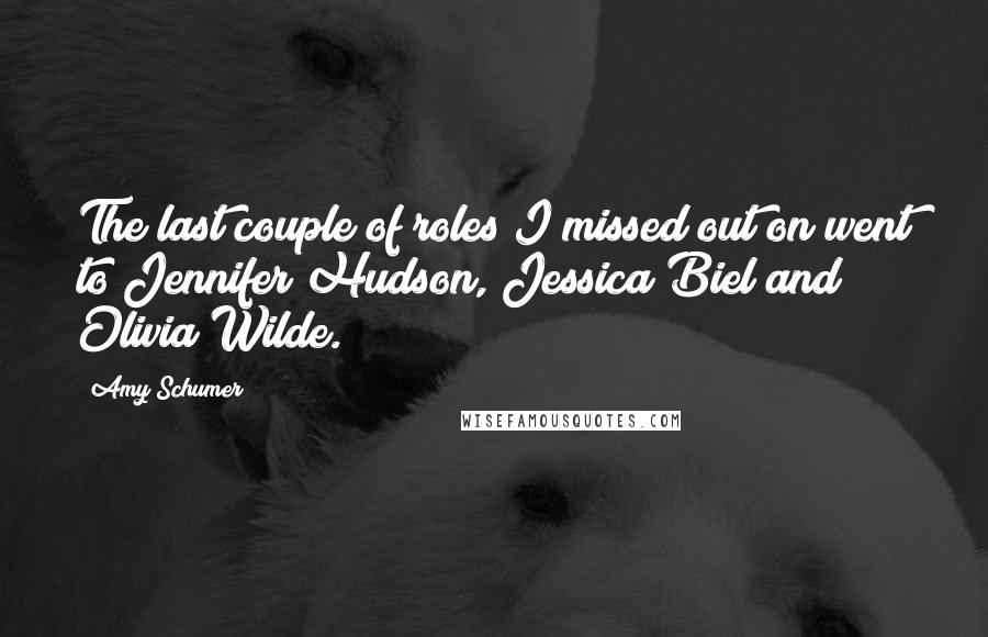 Amy Schumer Quotes: The last couple of roles I missed out on went to Jennifer Hudson, Jessica Biel and Olivia Wilde.