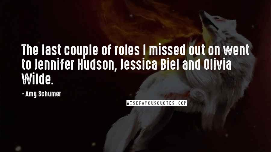 Amy Schumer Quotes: The last couple of roles I missed out on went to Jennifer Hudson, Jessica Biel and Olivia Wilde.