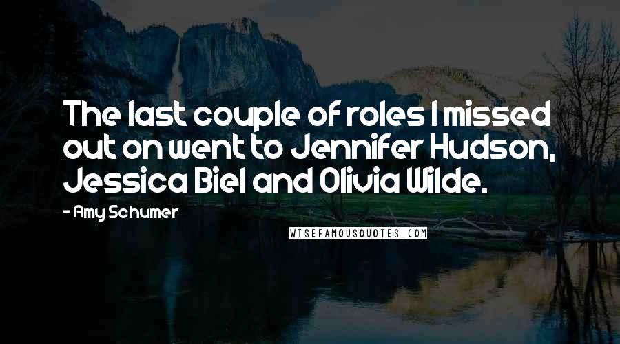 Amy Schumer Quotes: The last couple of roles I missed out on went to Jennifer Hudson, Jessica Biel and Olivia Wilde.