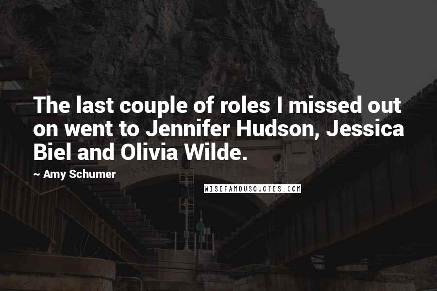 Amy Schumer Quotes: The last couple of roles I missed out on went to Jennifer Hudson, Jessica Biel and Olivia Wilde.