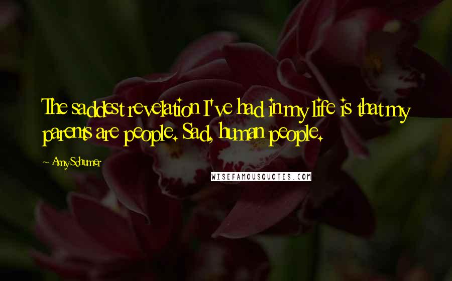 Amy Schumer Quotes: The saddest revelation I've had in my life is that my parents are people. Sad, human people.