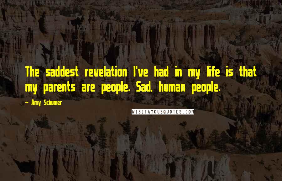 Amy Schumer Quotes: The saddest revelation I've had in my life is that my parents are people. Sad, human people.