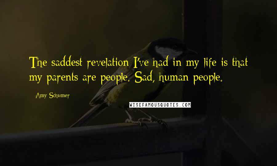 Amy Schumer Quotes: The saddest revelation I've had in my life is that my parents are people. Sad, human people.