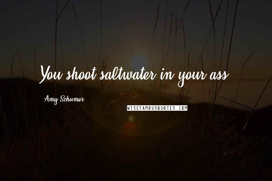 Amy Schumer Quotes: You shoot saltwater in your ass?