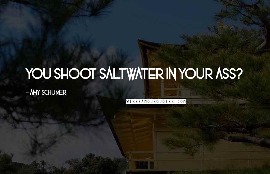 Amy Schumer Quotes: You shoot saltwater in your ass?