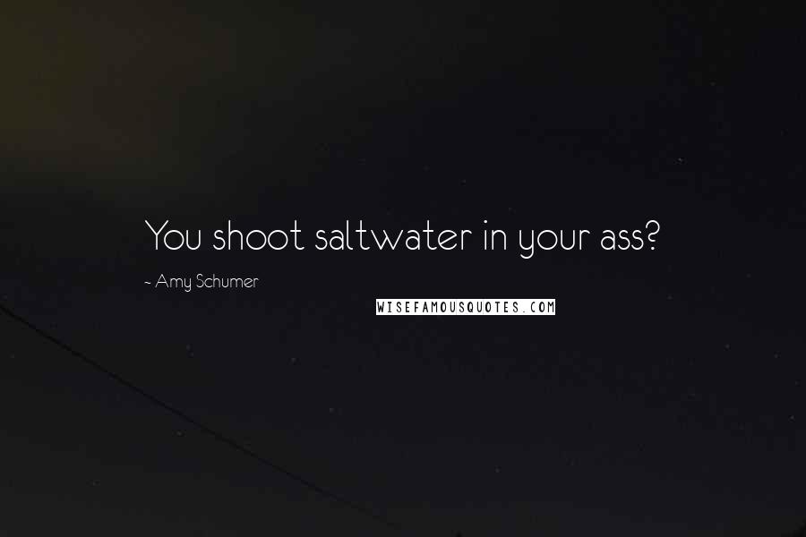 Amy Schumer Quotes: You shoot saltwater in your ass?