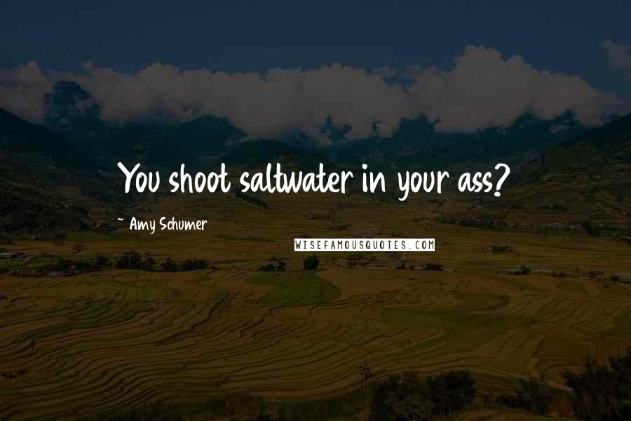 Amy Schumer Quotes: You shoot saltwater in your ass?