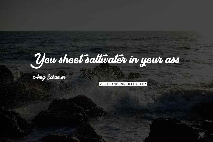 Amy Schumer Quotes: You shoot saltwater in your ass?