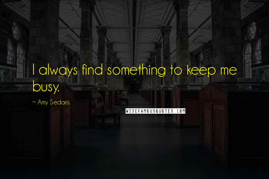 Amy Sedaris Quotes: I always find something to keep me busy.