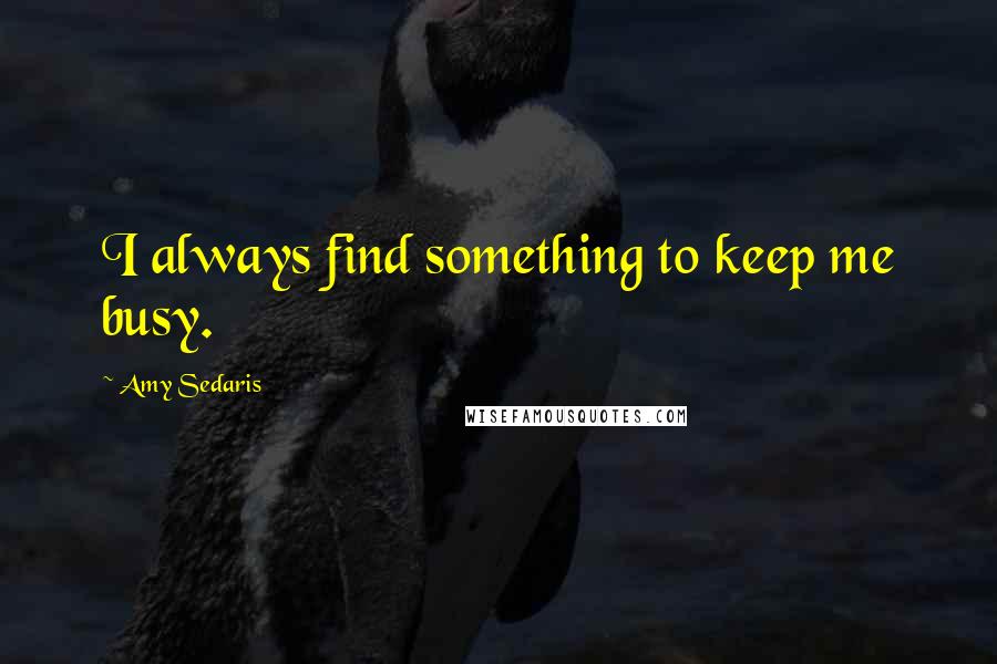 Amy Sedaris Quotes: I always find something to keep me busy.