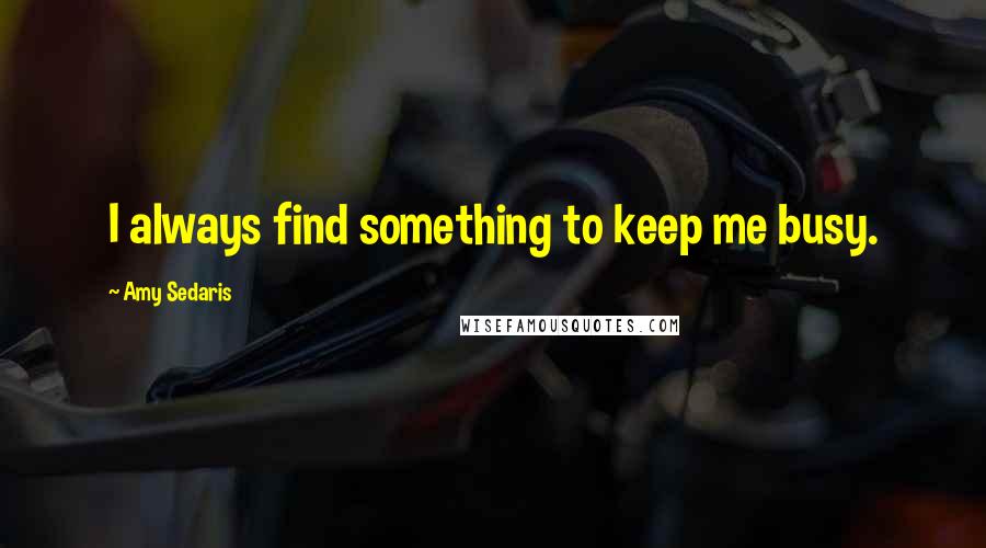 Amy Sedaris Quotes: I always find something to keep me busy.