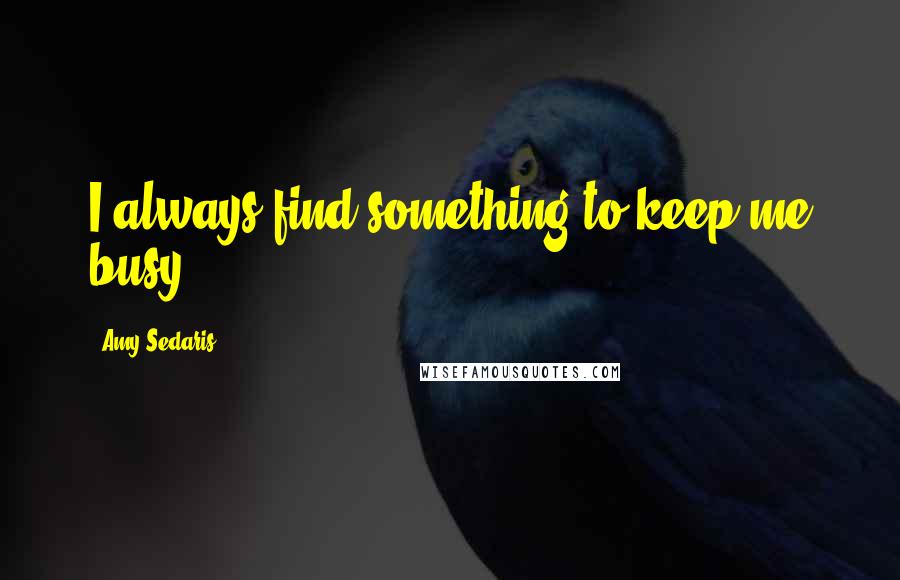 Amy Sedaris Quotes: I always find something to keep me busy.