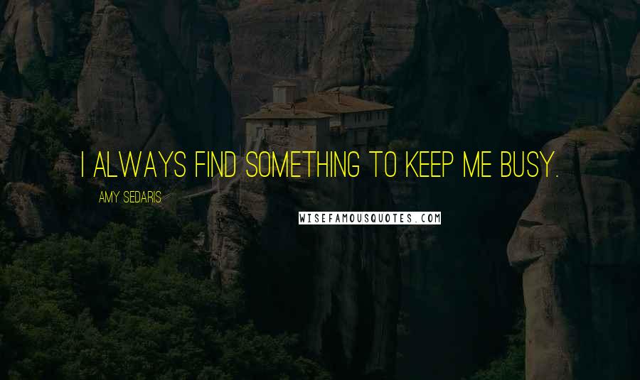 Amy Sedaris Quotes: I always find something to keep me busy.