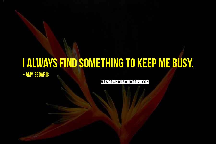 Amy Sedaris Quotes: I always find something to keep me busy.