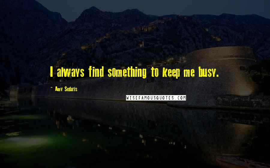 Amy Sedaris Quotes: I always find something to keep me busy.