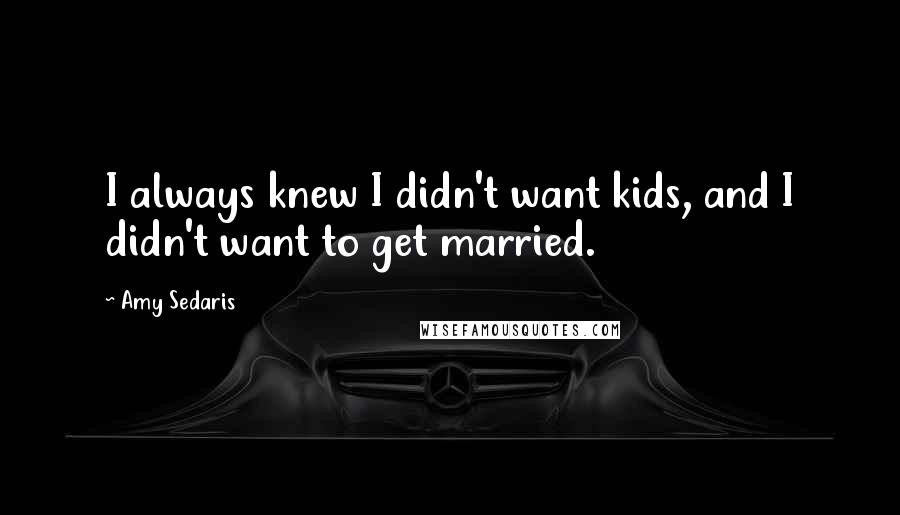 Amy Sedaris Quotes: I always knew I didn't want kids, and I didn't want to get married.