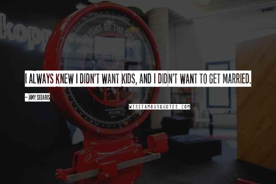 Amy Sedaris Quotes: I always knew I didn't want kids, and I didn't want to get married.