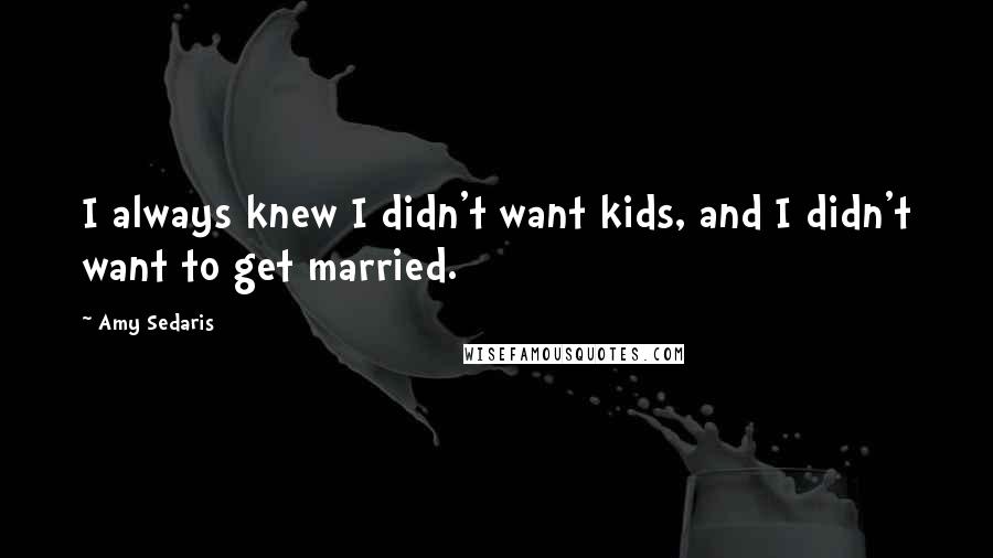 Amy Sedaris Quotes: I always knew I didn't want kids, and I didn't want to get married.