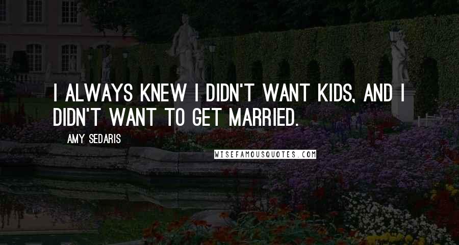 Amy Sedaris Quotes: I always knew I didn't want kids, and I didn't want to get married.