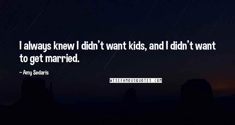 Amy Sedaris Quotes: I always knew I didn't want kids, and I didn't want to get married.