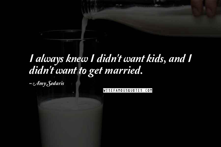 Amy Sedaris Quotes: I always knew I didn't want kids, and I didn't want to get married.
