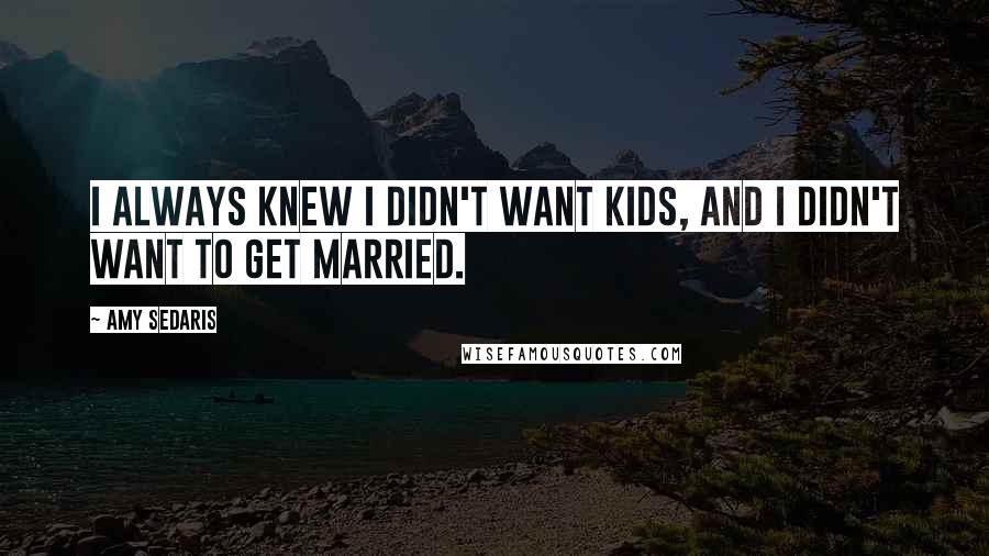 Amy Sedaris Quotes: I always knew I didn't want kids, and I didn't want to get married.