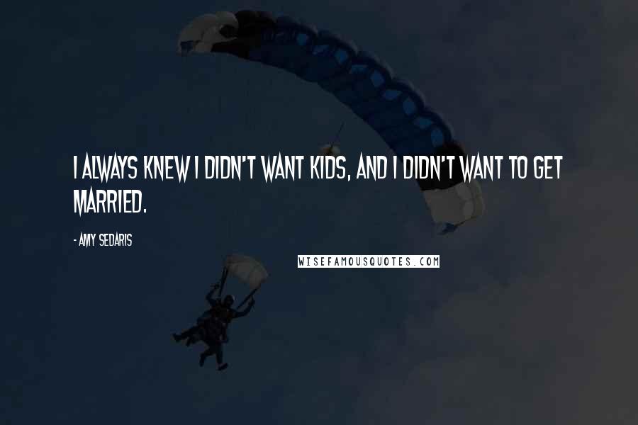 Amy Sedaris Quotes: I always knew I didn't want kids, and I didn't want to get married.