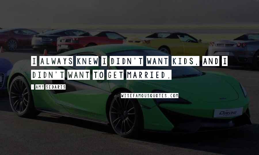 Amy Sedaris Quotes: I always knew I didn't want kids, and I didn't want to get married.