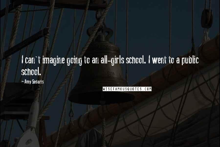 Amy Sedaris Quotes: I can't imagine going to an all-girls school. I went to a public school.