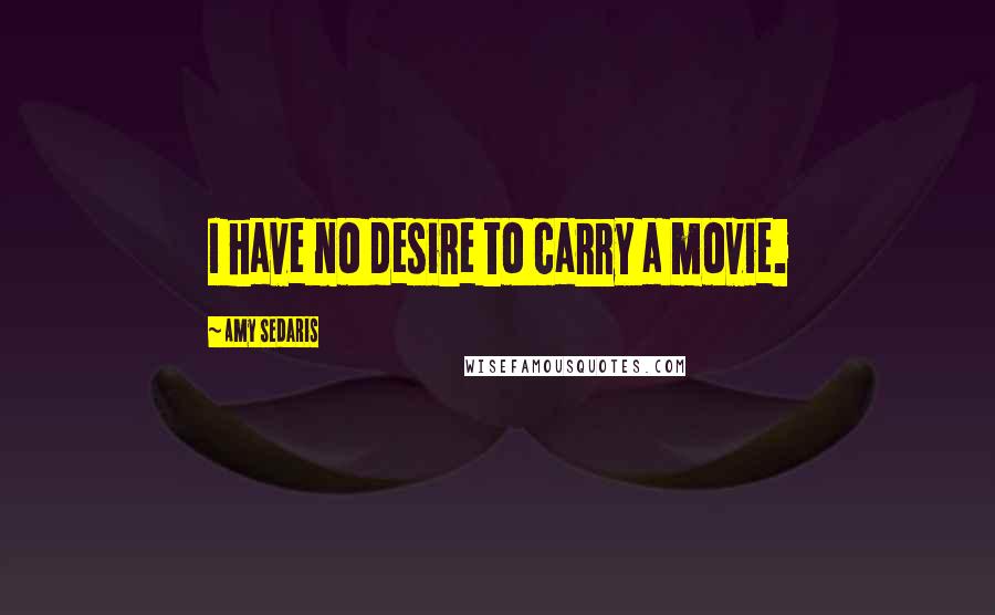 Amy Sedaris Quotes: I have no desire to carry a movie.