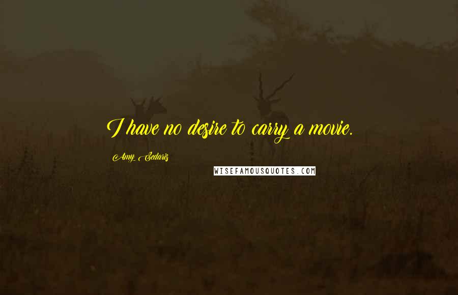 Amy Sedaris Quotes: I have no desire to carry a movie.