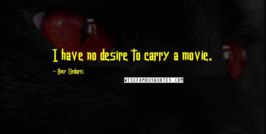 Amy Sedaris Quotes: I have no desire to carry a movie.