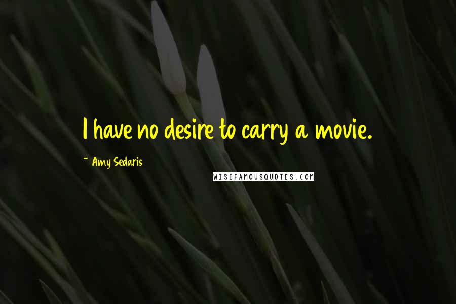 Amy Sedaris Quotes: I have no desire to carry a movie.