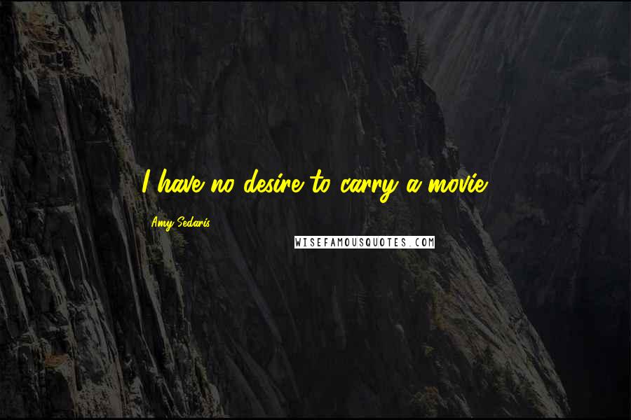 Amy Sedaris Quotes: I have no desire to carry a movie.