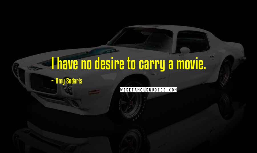 Amy Sedaris Quotes: I have no desire to carry a movie.