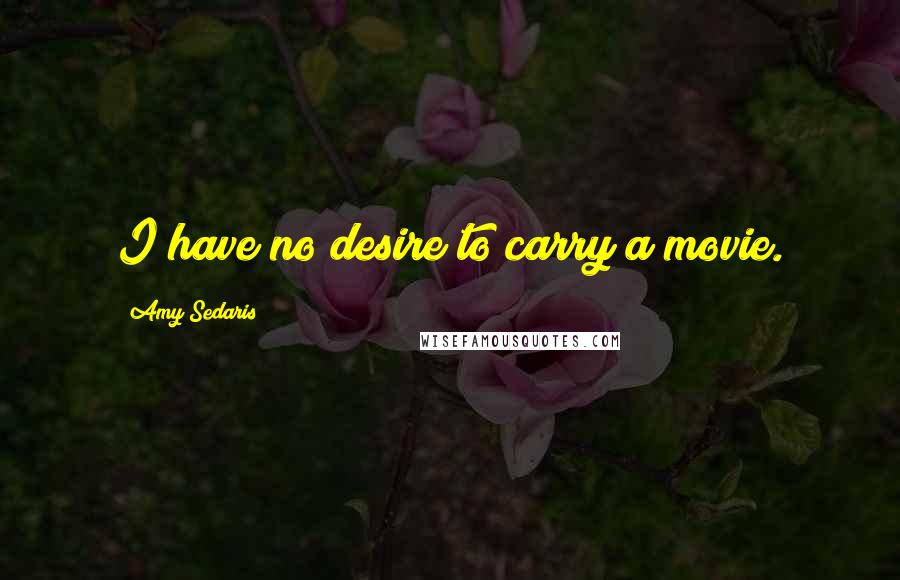 Amy Sedaris Quotes: I have no desire to carry a movie.