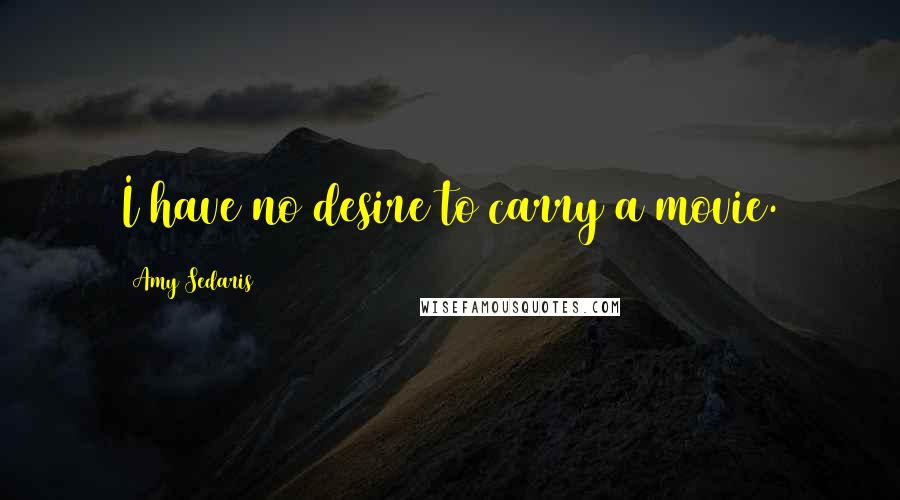 Amy Sedaris Quotes: I have no desire to carry a movie.